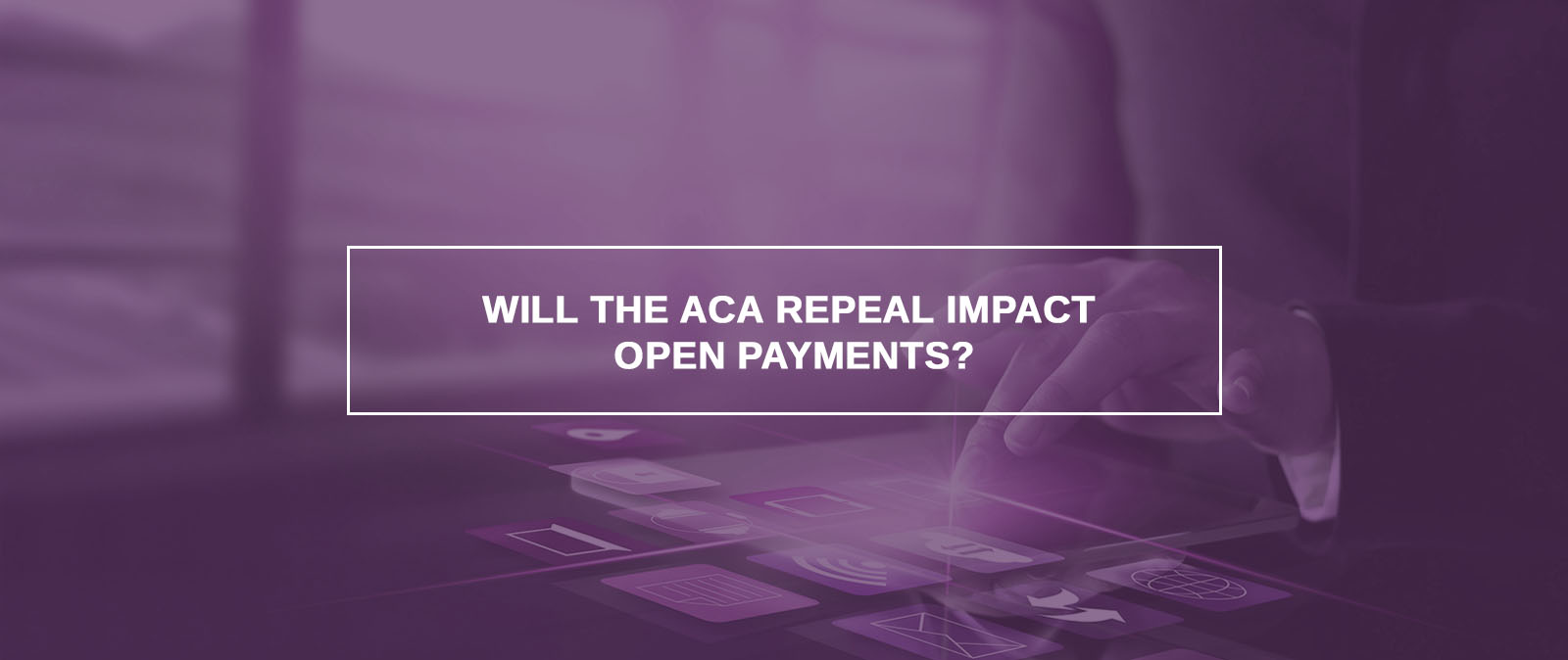 Will the ACA repeal impact Open Payments?